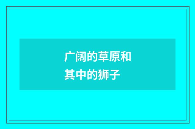 广阔的草原和其中的狮子