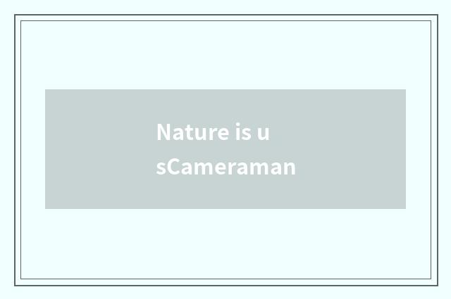 Nature is usCameraman