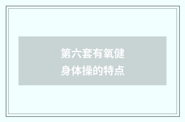 第六套有氧健身体操的特点