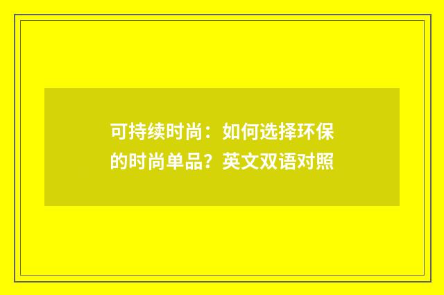 可持续时尚：如何选择环保的时尚单品？英文双语对照