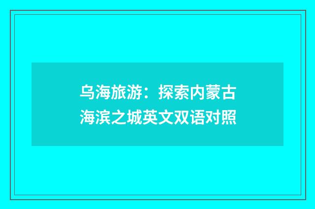 乌海旅游：探索内蒙古海滨之城英文双语对照