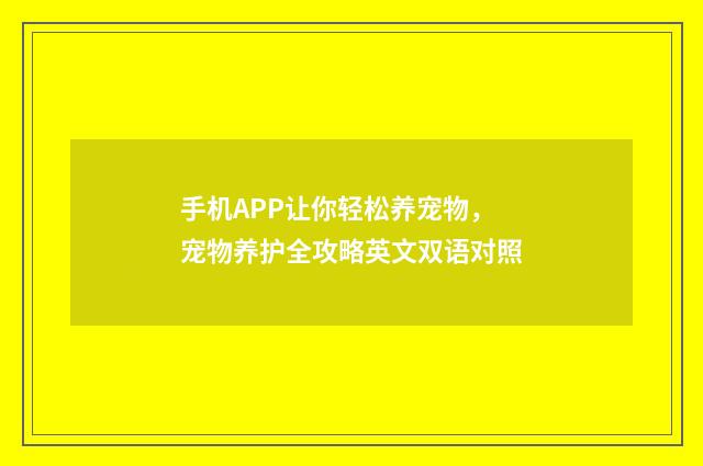 手机APP让你轻松养宠物，宠物养护全攻略英文双语对照