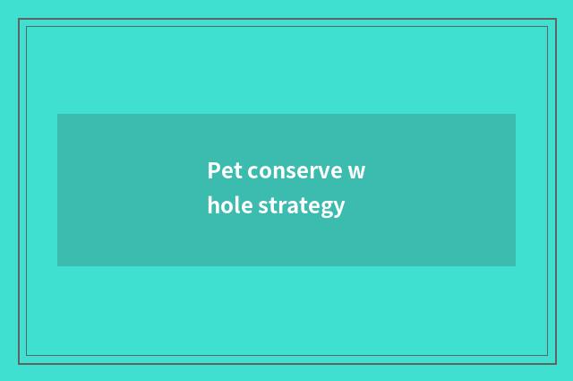 Pet conserve whole strategy