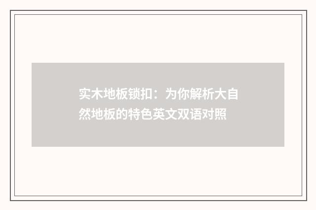 实木地板锁扣：为你解析大自然地板的特色英文双语对照