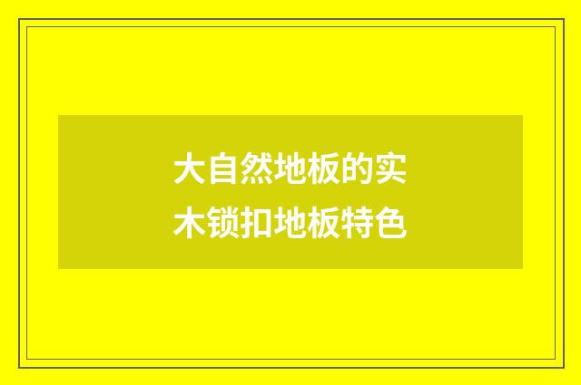 大自然地板的实木锁扣地板特色
