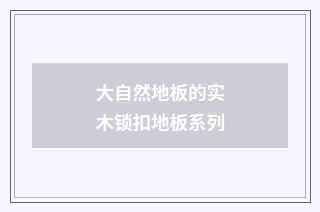 大自然地板的实木锁扣地板系列