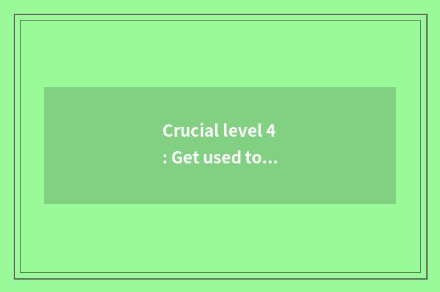 Crucial level 4: Get used to ability strong