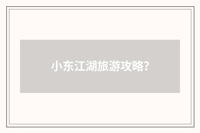 小东江湖旅游攻略？