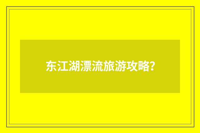 东江湖漂流旅游攻略?