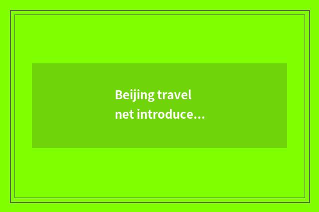Beijing travel net introduces in detail