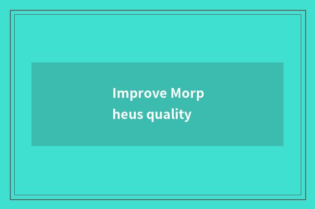 Improve Morpheus quality
