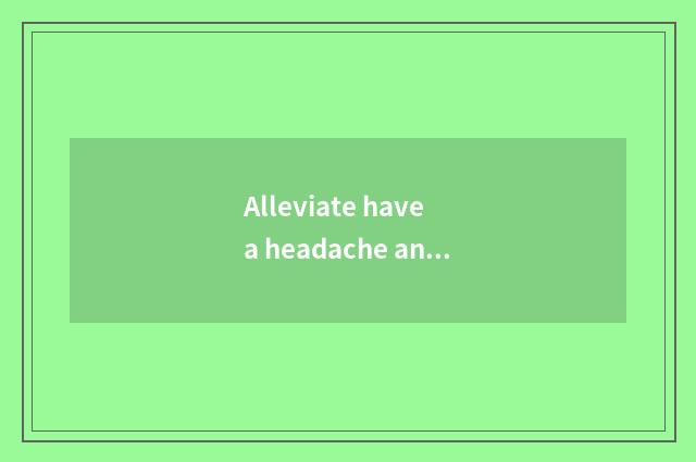 Alleviate have a headache and angst