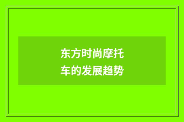 东方时尚摩托车的发展趋势