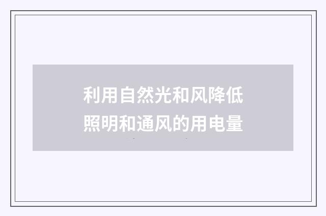 利用自然光和风降低照明和通风的用电量