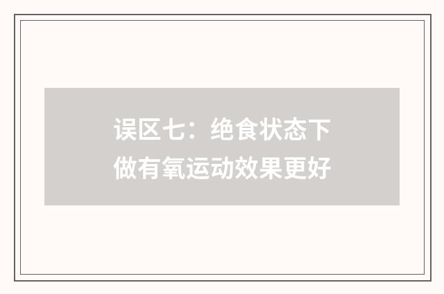 误区七：绝食状态下做有氧运动效果更好