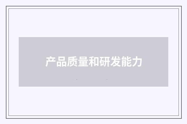 产品质量和研发能力