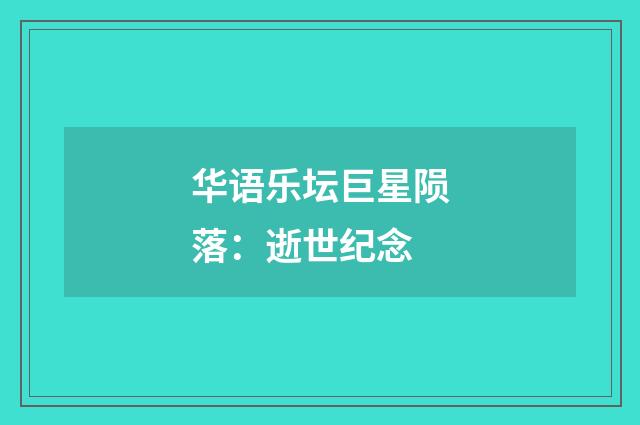 华语乐坛巨星陨落：逝世纪念