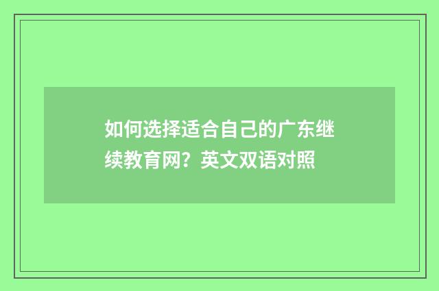 如何选择适合自己的广东继续教育网？英文双语对照