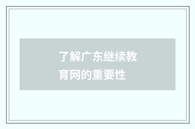 了解广东继续教育网的重要性