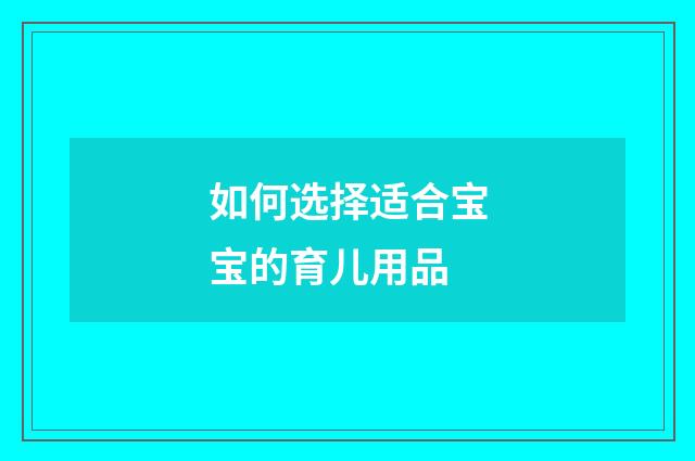 如何选择适合宝宝的育儿用品