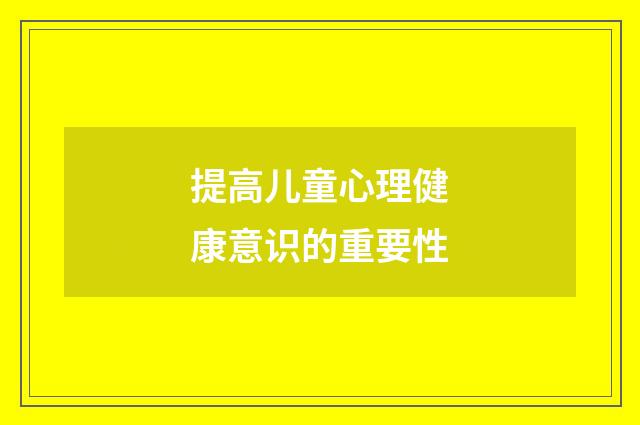 提高儿童心理健康意识的重要性