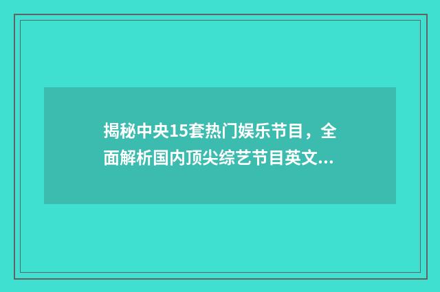 揭秘中央15套热门娱乐节目，全面解析国内顶尖综艺节目英文双语对照