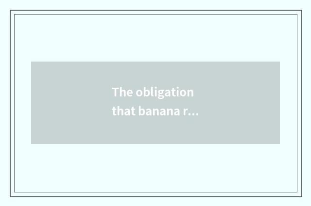 The obligation that banana recreation manages high
