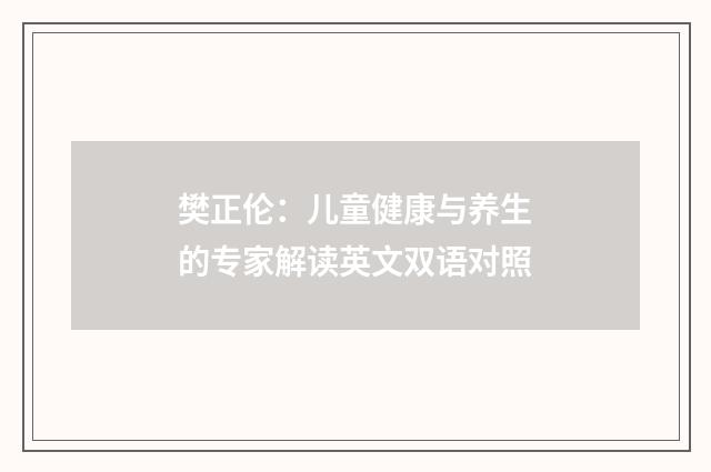 樊正伦：儿童健康与养生的专家解读英文双语对照