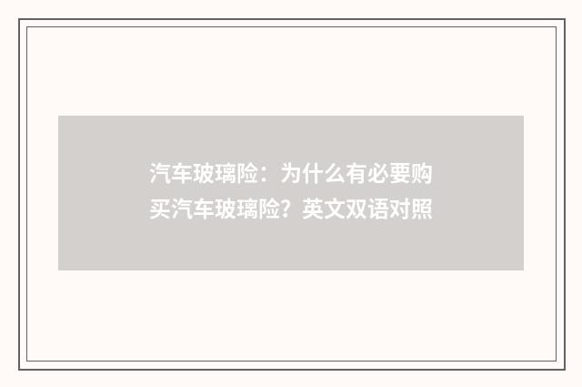 汽车玻璃险：为什么有必要购买汽车玻璃险？英文双语对照