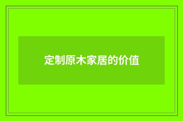 定制原木家居的价值