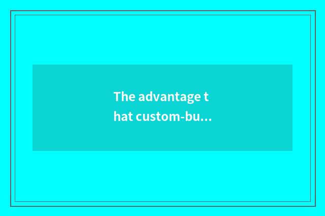 The advantage that custom-built log lives in