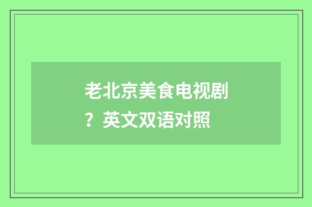 老北京美食电视剧？英文双语对照