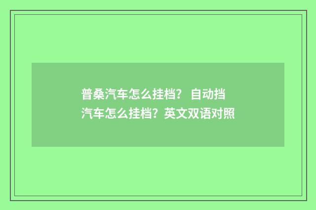 普桑汽车怎么挂档？ 自动挡汽车怎么挂档？英文双语对照