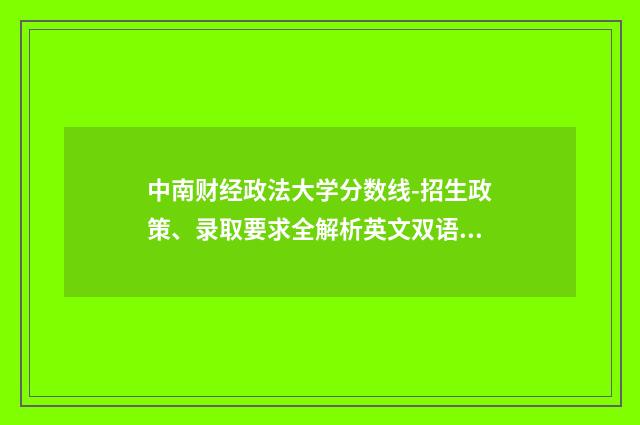 中南财经政法大学分数线-招生政策、录取要求全解析英文双语对照