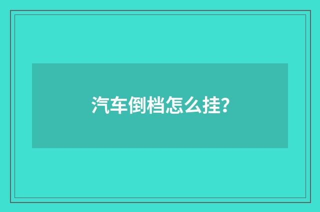 汽车倒档怎么挂？
