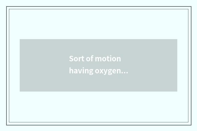 Sort of motion having oxygen reachs timeline