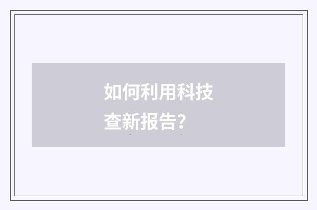 如何利用科技查新报告？