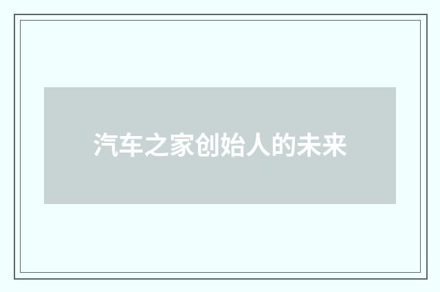 汽车之家创始人的未来