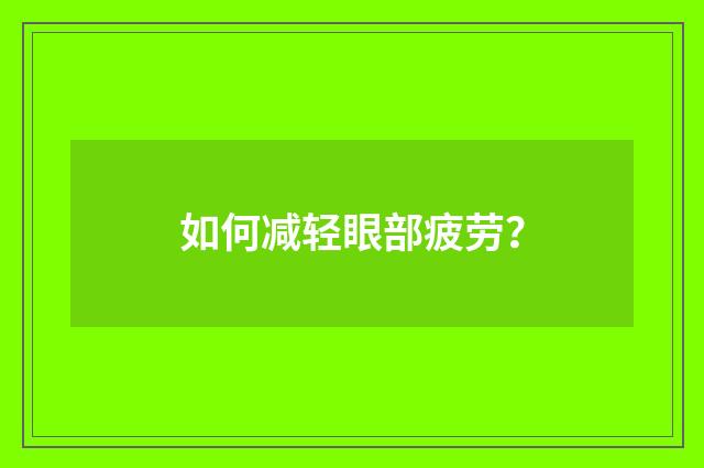 如何减轻眼部疲劳？