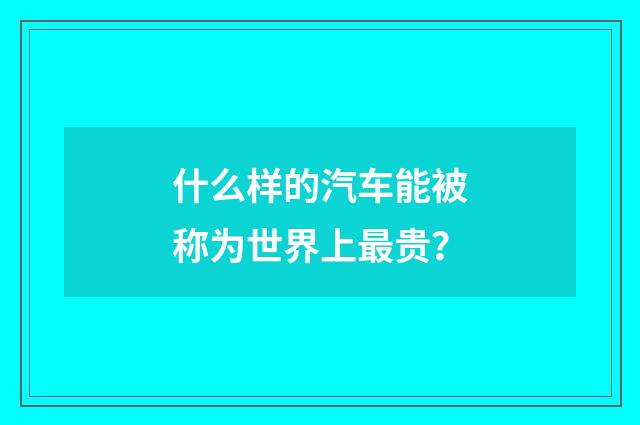 什么样的汽车能被称为世界上最贵？