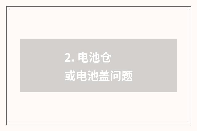 2. 电池仓或电池盖问题
