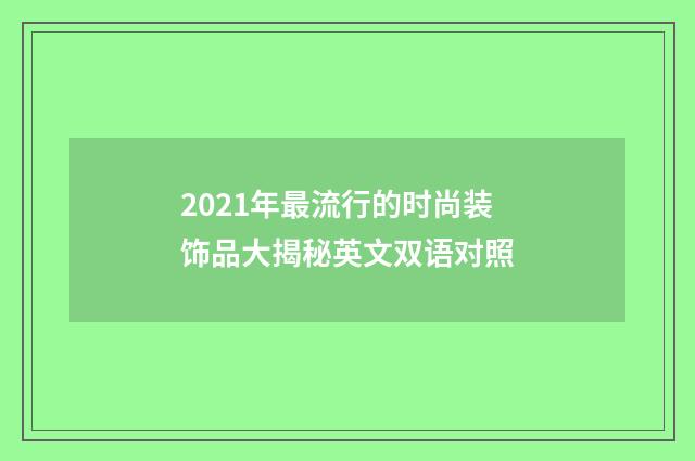 2021年最流行的时尚装饰品大揭秘英文双语对照