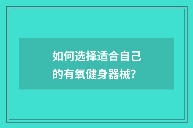 如何选择适合自己的有氧健身器械？