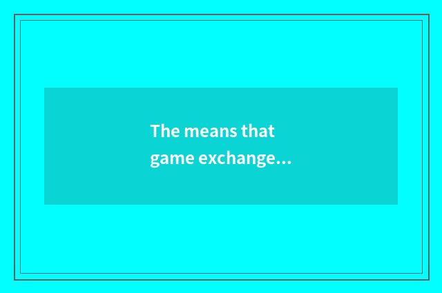 The means that game exchanges