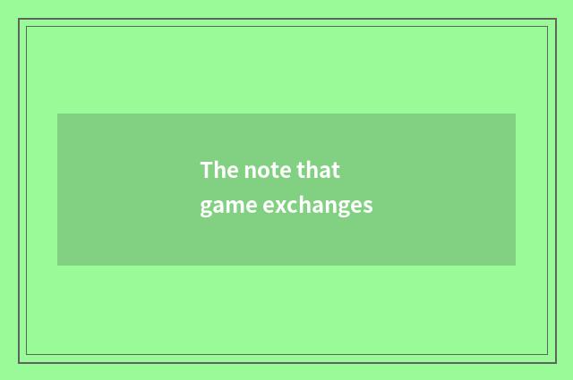 The note that game exchanges