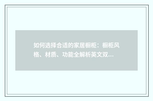 如何选择合适的家居橱柜：橱柜风格、材质、功能全解析英文双语对照