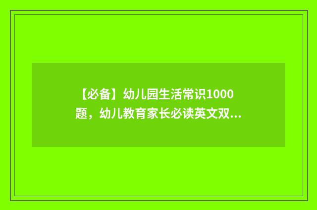 【必备】幼儿园生活常识1000题，幼儿教育家长必读英文双语对照