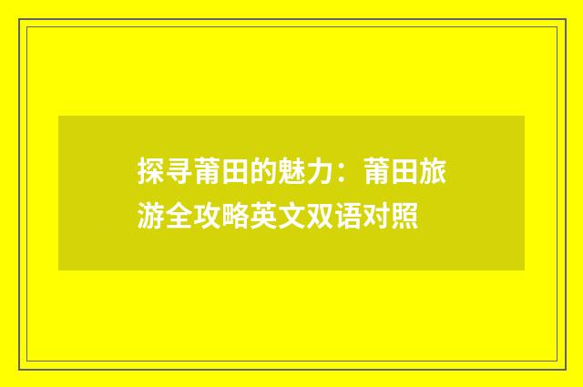 探寻莆田的魅力：莆田旅游全攻略英文双语对照