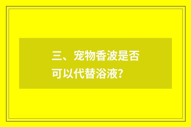 三、宠物香波是否可以代替浴液？
