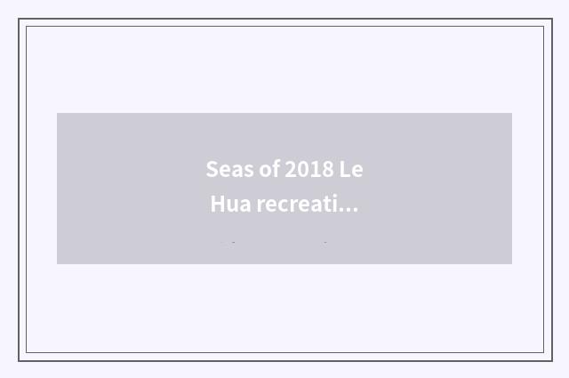 Seas of 2018 Le Hua recreation choose condition signing up and charge detailed s
